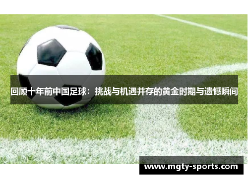 回顾十年前中国足球：挑战与机遇并存的黄金时期与遗憾瞬间