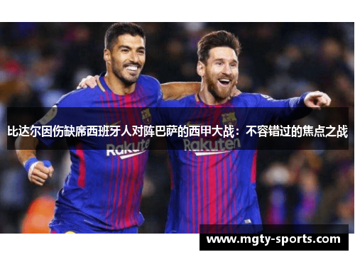 比达尔因伤缺席西班牙人对阵巴萨的西甲大战：不容错过的焦点之战